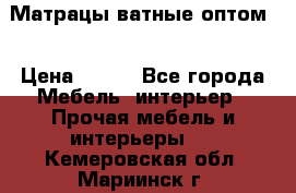 Матрацы ватные оптом. › Цена ­ 265 - Все города Мебель, интерьер » Прочая мебель и интерьеры   . Кемеровская обл.,Мариинск г.